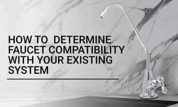 Choosing a Water Filtration Faucet Compatible with Your Existing System: A Comprehensive Guide